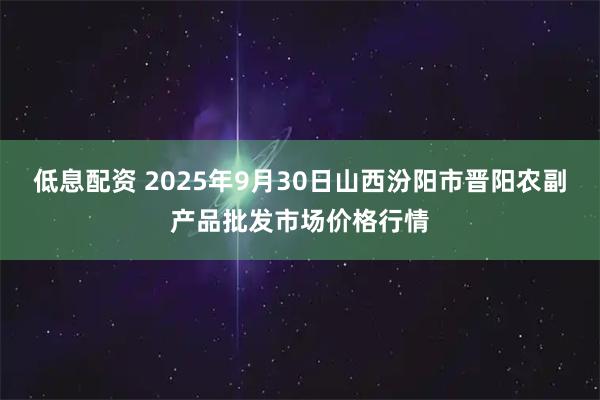 低息配资 2025年9月30日山西汾阳市晋阳农副产品批发市场价格行情