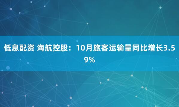 低息配资 海航控股：10月旅客运输量同比增长3.59%